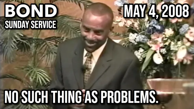 There's No Such Thing as Problems (Sunday Service, May 4, 2008)