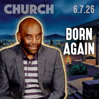 Being Born Again | Church 6/7/26