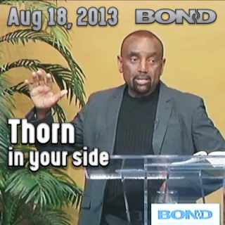 What is the thorn in your side? Aug 18, 2013: BOND Archive Sunday Service
