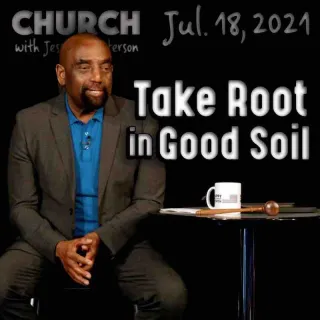 Church July 18, 2021: Take Root in Good Soil