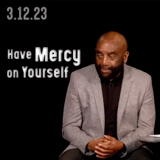 Have Mercy on Yourself: Church 3/12/23