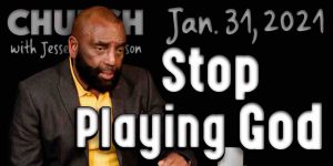 Church Jan 31, 2021: Stop Playing God